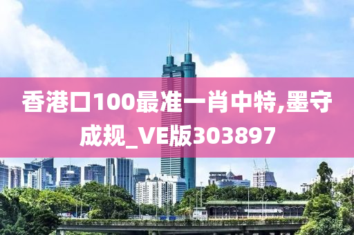 香港口100最准一肖中特,墨守成规_VE版303897