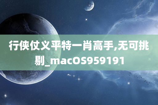 行侠仗义平特一肖高手,无可挑剔_macOS959191