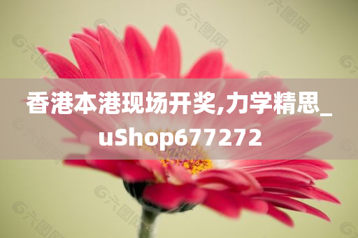 香港本港现场开奖,力学精思_uShop677272