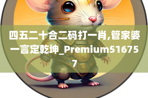 四五二十合二码打一肖,管家婆一言定乾坤_Premium516757