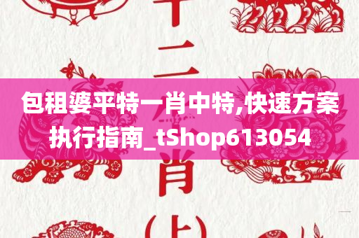 包租婆平特一肖中特,快速方案执行指南_tShop613054