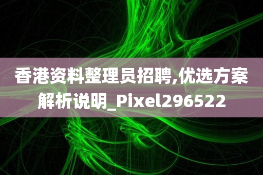 香港资料整理员招聘,优选方案解析说明_Pixel296522