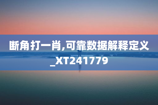 断角打一肖,可靠数据解释定义_XT241779