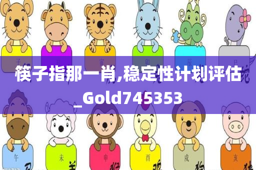 筷子指那一肖,稳定性计划评估_Gold745353