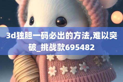 3d独胆一码必出的方法,难以突破_挑战款695482