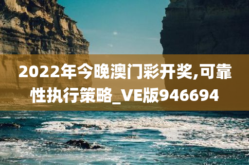 2022年今晚澳门彩开奖,可靠性执行策略_VE版946694