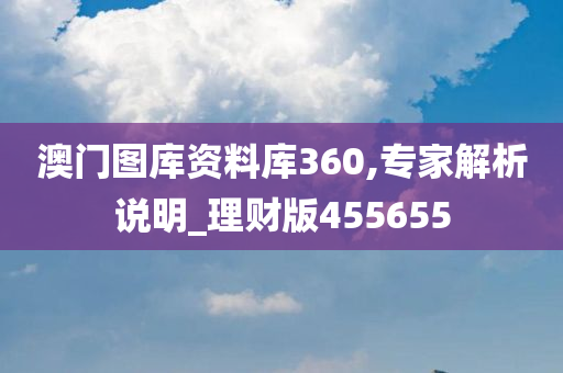 澳门图库资料库360,专家解析说明_理财版455655