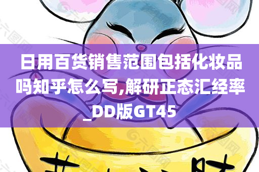 日用百货销售范围包括化妆品吗知乎怎么写,解研正态汇经率_DD版GT45