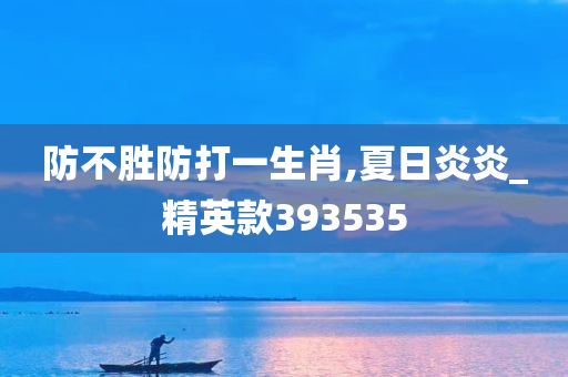 防不胜防打一生肖,夏日炎炎_精英款393535