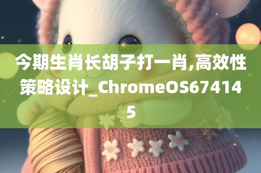 今期生肖长胡子打一肖,高效性策略设计_ChromeOS674145