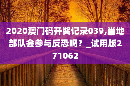 2020澳门码开奖记录039,当地部队会参与反恐吗？_试用版271062