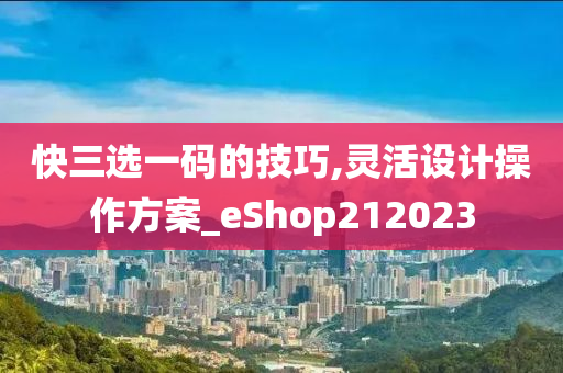 快三选一码的技巧,灵活设计操作方案_eShop212023