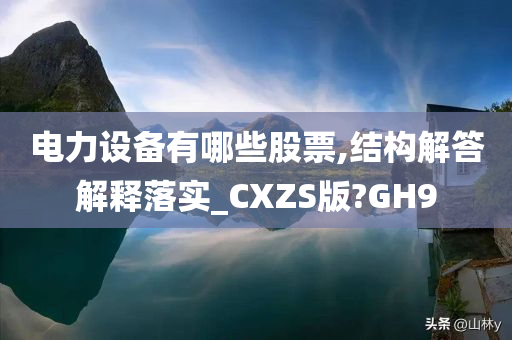 电力设备有哪些股票,结构解答解释落实_CXZS版?GH9