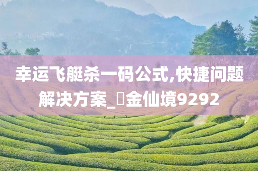 幸运飞艇杀一码公式,快捷问题解决方案_?金仙境9292