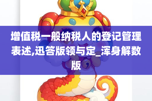 增值税一般纳税人的登记管理表述,迅答版领与定_浑身解数版