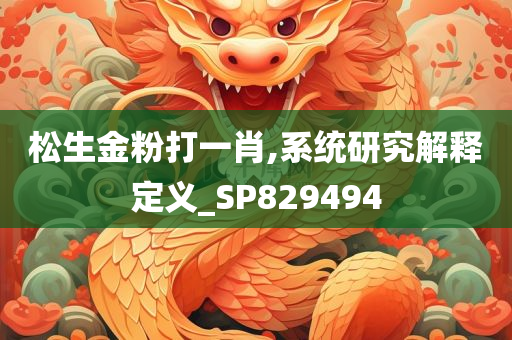 松生金粉打一肖,系统研究解释定义_SP829494