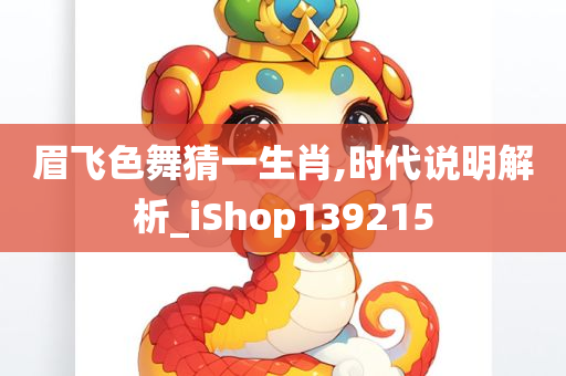 眉飞色舞猜一生肖,时代说明解析_iShop139215