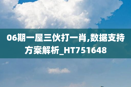 06期一屋三伙打一肖,数据支持方案解析_HT751648