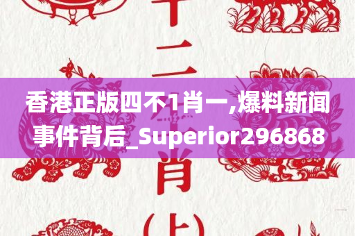 香港正版四不1肖一,爆料新闻事件背后_Superior296868