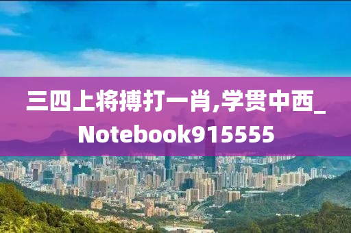 三四上将搏打一肖,学贯中西_Notebook915555