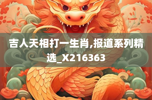 吉人天相打一生肖,报道系列精选_X216363