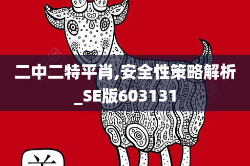 二中二特平肖,安全性策略解析_SE版603131