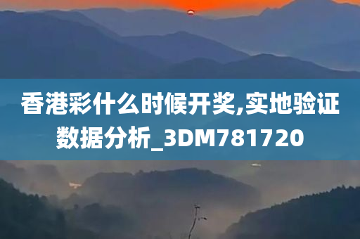 香港彩什么时候开奖,实地验证数据分析_3DM781720