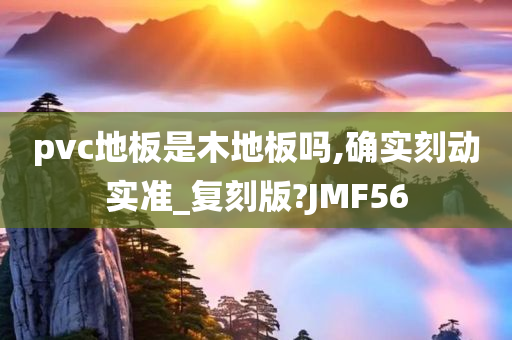 pvc地板是木地板吗,确实刻动实准_复刻版?JMF56