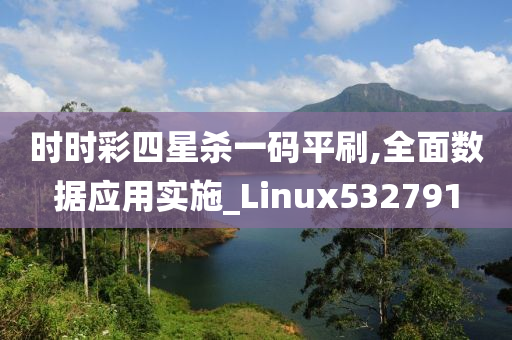 时时彩四星杀一码平刷,全面数据应用实施_Linux532791