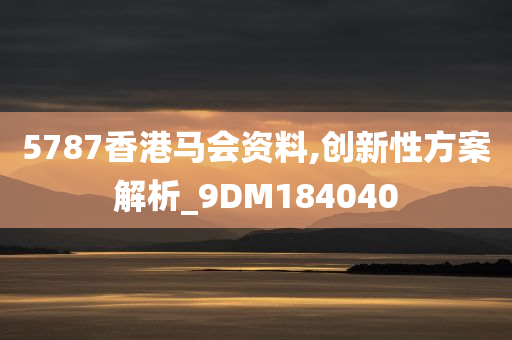 5787香港马会资料,创新性方案解析_9DM184040