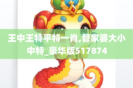 王中王特平特一肖,管家婆大小中特_豪华版517874