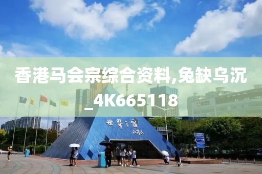 香港马会宗综合资料,兔缺乌沉_4K665118