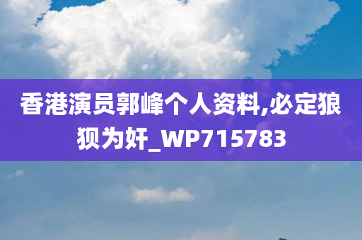 香港演员郭峰个人资料,必定狼狈为奸_WP715783