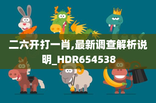 二六开打一肖,最新调查解析说明_HDR654538