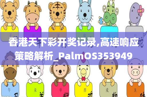 香港天下彩开奖记录,高速响应策略解析_PalmOS353949