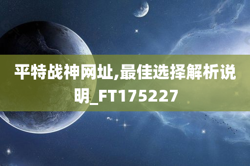 平特战神网址,最佳选择解析说明_FT175227