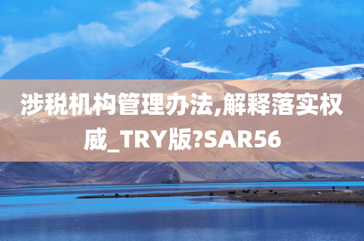 涉税机构管理办法,解释落实权威_TRY版?SAR56