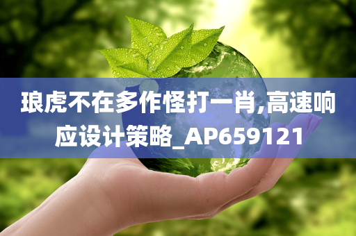 琅虎不在多作怪打一肖,高速响应设计策略_AP659121