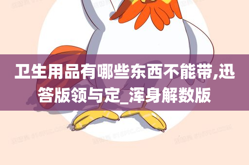 卫生用品有哪些东西不能带,迅答版领与定_浑身解数版