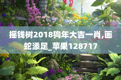 摇钱树2018狗年大吉一肖,画蛇添足_苹果128717