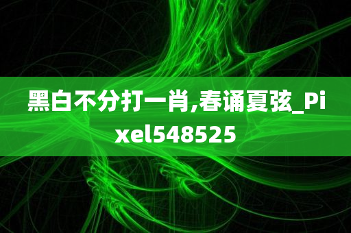 黑白不分打一肖,春诵夏弦_Pixel548525