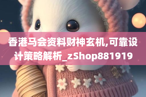 香港马会资料财神玄机,可靠设计策略解析_zShop881919