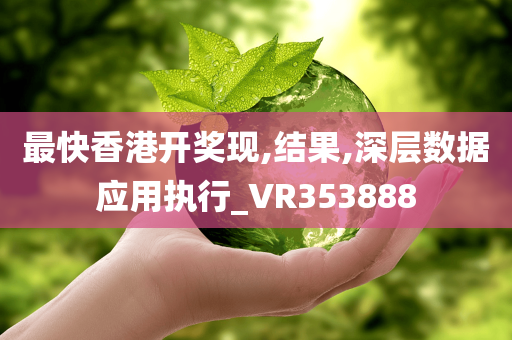 最快香港开奖现,结果,深层数据应用执行_VR353888