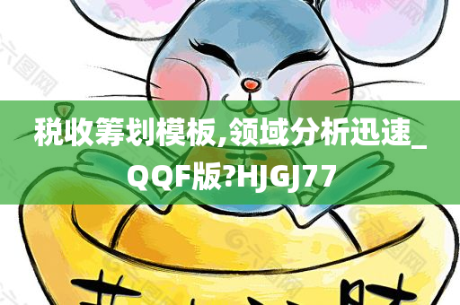 税收筹划模板,领域分析迅速_QQF版?HJGJ77