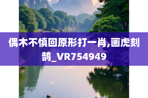 偶木不慎回原形打一肖,画虎刻鹄_VR754949