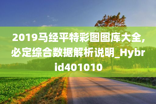 2019马经平特彩图图库大全,必定综合数据解析说明_Hybrid401010