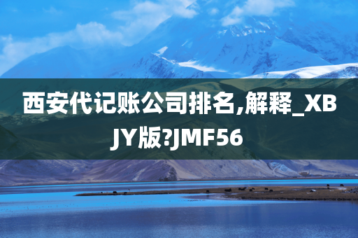 西安代记账公司排名,解释_XBJY版?JMF56