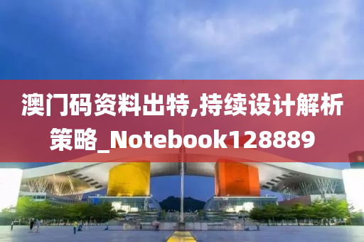 澳门码资料出特,持续设计解析策略_Notebook128889