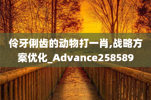 伶牙俐齿的动物打一肖,战略方案优化_Advance258589