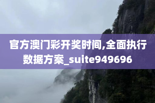 官方澳门彩开奖时间,全面执行数据方案_suite949696